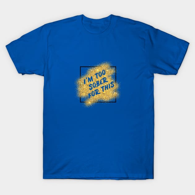 I'm too sober for this T-Shirt by PlanetJoe